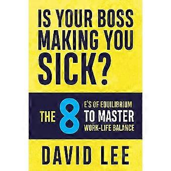 Is Your Boss Making You Sick? The 8 Es of Equilibrium to Master Work Life Balance