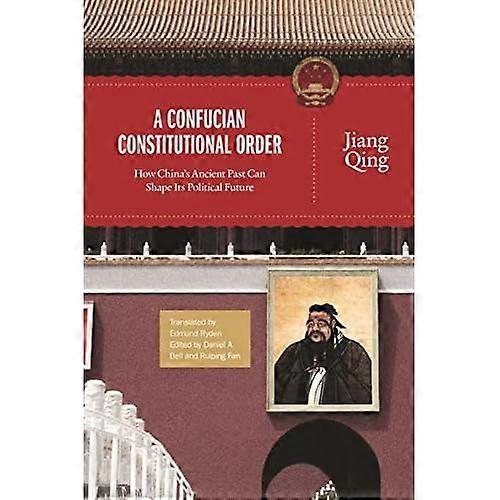 A Confucian Constitutional Order: How China's Ancient Past Can Shape its Political Future (The Princeton-China Series)