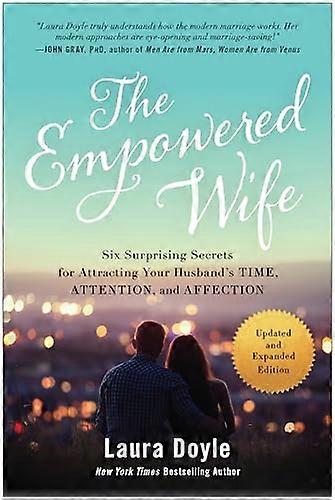 The Empowered Wife Updated and Expanded Edition: Six Surprising Secrets for Attracting Your Husbands Time Attention and Affection
