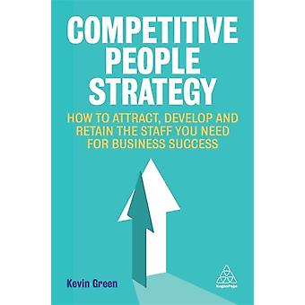 Competitive People Strategy How To Attract Develop And Retain The Staff You N - Kevin Green