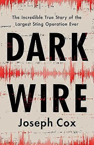 Dark Wire: The Incredible True Story of the Largest Sting Operation Ever