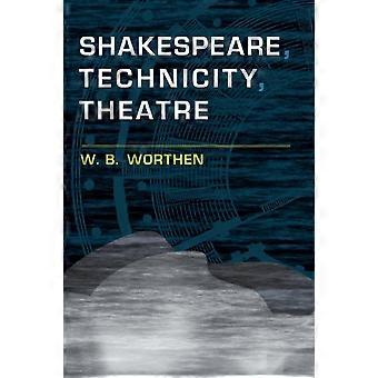 Shakespeare Technicity Theatre - W. B. Worthen