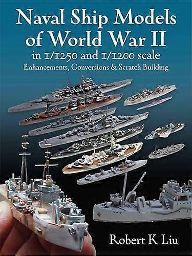 Naval Ship Models of World War II in 1/1250 and 1/1200 Scales: Enhancements Conversions & Scratch Building