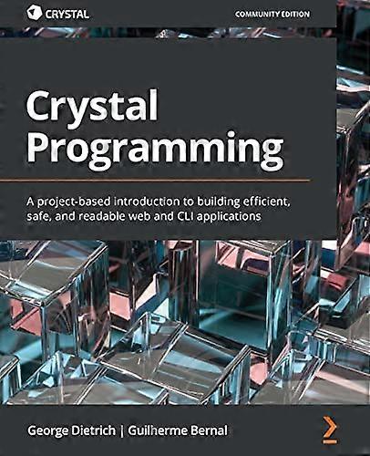Crystal Programming: A project-based introduction to building efficient, safe, and readable web and CLI applications