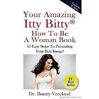 Je geweldige Itty Bitty How To Be A Woman Book: 15 eenvoudige stappen om je beste foto te presenteren!