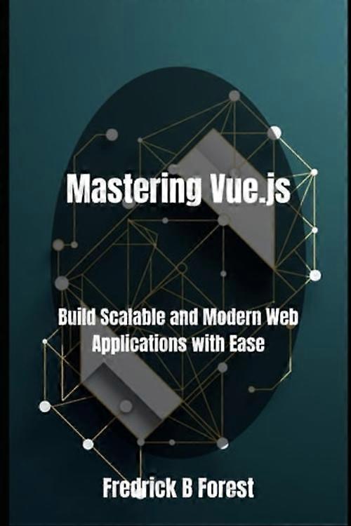 Mastering Vue.js Build Scalable and Modern Web Applications with Ease