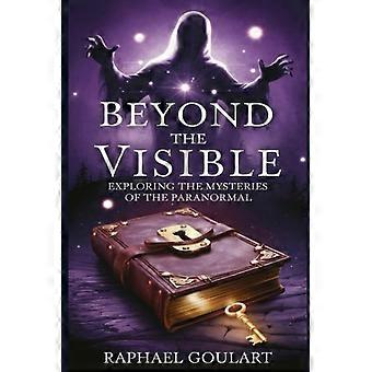 Beyond the Visible Exploring the Mysteries of the Paranormal