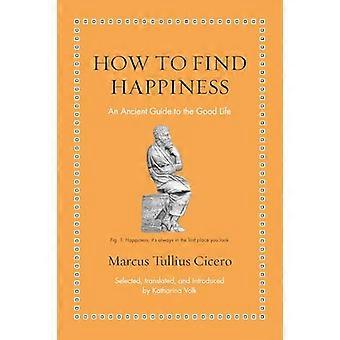 How to Find Happiness An Ancient Guide to the Good Life