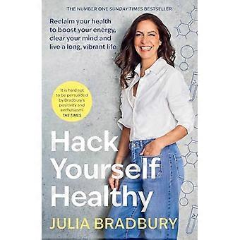 Hack Yourself Healthy Reclaim your health to boost your energy clear your mind and live a long vibrant life
