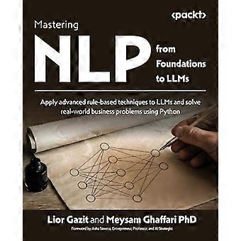 NLP:n hallitseminen säätiöistä LLM:iin: Sovella kehittyneitä sääntöpohjaisia tekniikoita LLM:iin ja ratkaise todellisia liiketoimintaongelmia Pythonin avulla