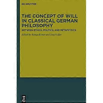Der Willensbegriff in der klassischen deutschen Philosophie: Zwischen Ethik, Politik und Metaphysik