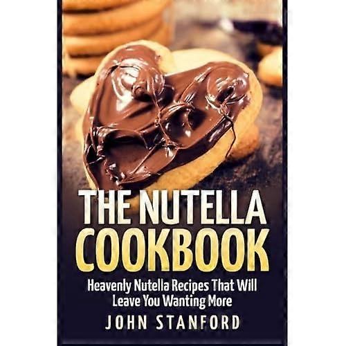 Den Nutella Kogebog: Himmelske Nutella opskrifter, der vil efterlade dig ønsker mere