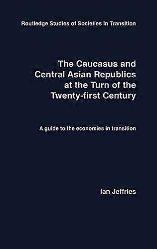 The Caucasus and Central Asian Republics at the Turn of the Twenty First Century: A guide to the economies in transition