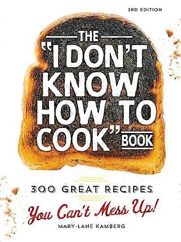 The I Dont Know How To Cook Book: 300 Great Recipes You Cant Mess Up!