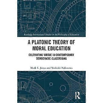 A Platonic Theory Of Moral Education Cultivating Virtue In Contemporary Democrat - Mark Jonas