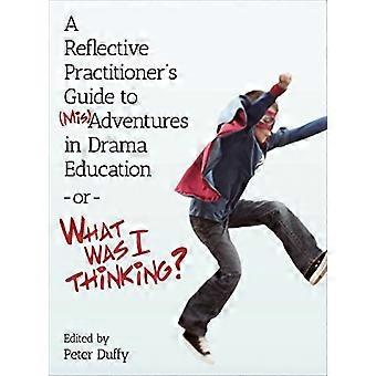 A Reflective Practitioner's Guide to (Mis)Adventures in Drama Education -or- What Was I Thinking? (Intellect Books...