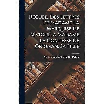 Recueil des lettres de madame la marquise de svign, madame la comtesse de grignan, sa fille
