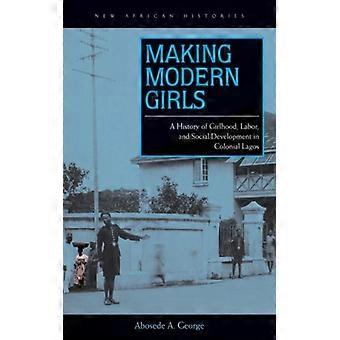 Making Modern Girls A History Of Girlhood Labor And Social Development In - Abosede A. George - Paperback - English Book - History