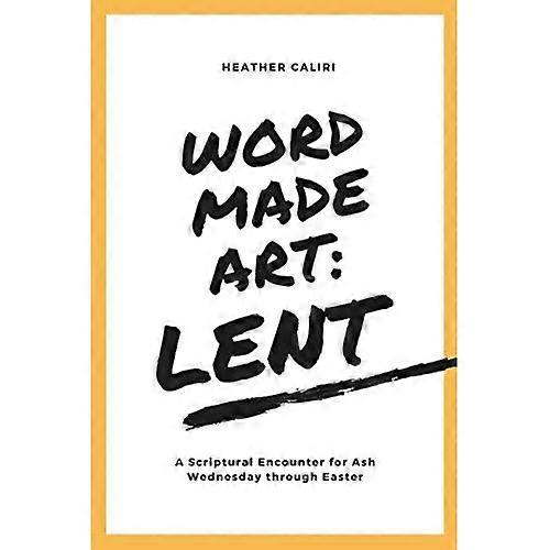 Word Made Art: Lent: A Scriptural Encounter for Ash Wednesday through Easter
