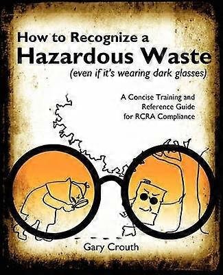 How to Recognize a Hazardous Waste A Concise Training and Reference Guide for RCRA Compliance