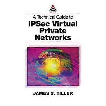 A Technical Guide to IPSec Virtual Private Networks