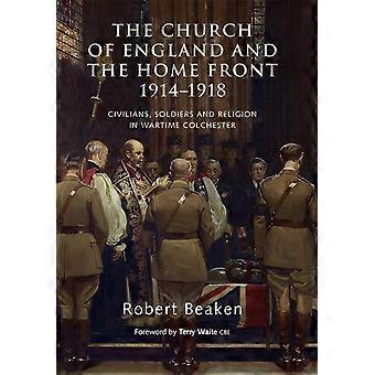 Die Church Of England und die Heimatfront, 1914-1918: Zivilisten, Soldaten und Religion in Kriegszeiten Colchester