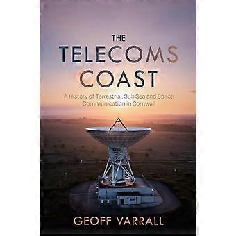 The Telecoms Coast A History of Terrestrial Sub Sea and Space Communication in Cornwall