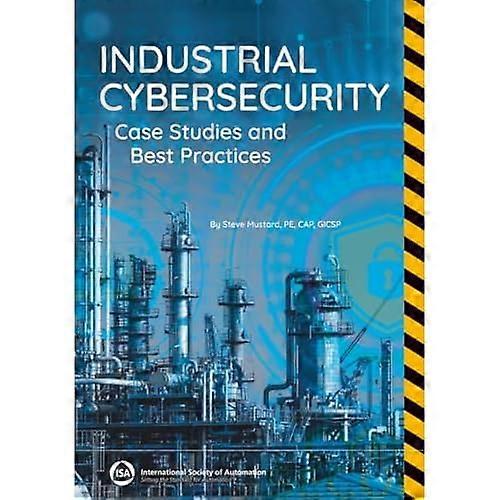 Industrial Cybersecurity : Case Studies and Best Practices