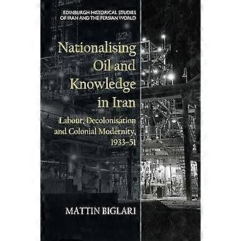 Nationalising Oil and Knowledge in Iran Labour Decolonisation and Colonial Modernity 1933 51