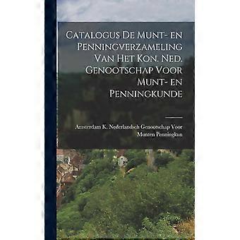 Catalogus De Munt- En Penningverzameling Van Het Kon. Ned. Genootschap Voor Munt - K. Nederlandsch Genootschap Voor Munten - Paperback - English Book