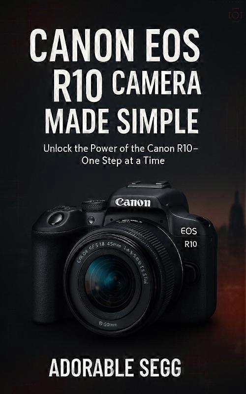 Canon Eos R10 Camera Made Simple A Step-by-step Beginners Guide For Confident Ph