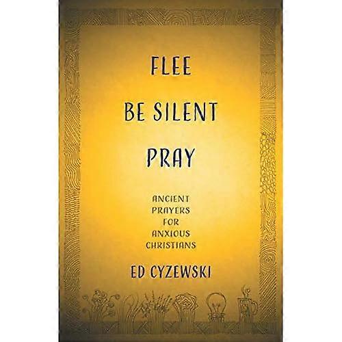 Flee, Be Silent, Pray: Ancient Prayers for Anxious Christians