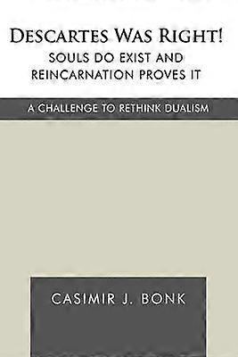 Descartes Was Right Souls Do Exist and Reincarnation Proves It A Challenge to Rethink Dualism