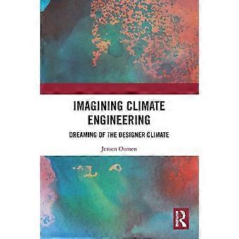 Imagining Climate Engineering Dreaming Of The Designer Climate - Jeroen Oomen