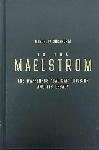 In the Maelstrom: The Waffen SS Galicia Division and Its Legacy