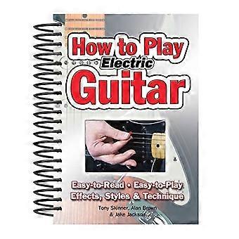 Hoe te spelen de gitaar: gemakkelijk te lezen. Gemakkelijk te spelen. Effecten, stijlen & techniek.