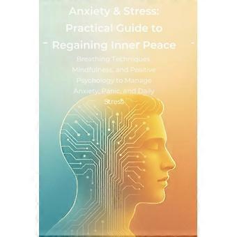 Praktischer Leitfaden zu Angst und Stress: Atemtechniken, Achtsamkeit und Positive Psychologie zur Bewältigung von Angst, Panikattacken und Depressionen – für mehr innere Ruhe.