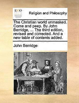 The Christian world unmasked Come and peep By John Berridge  The third edition revised and corrected And a new table of contents added