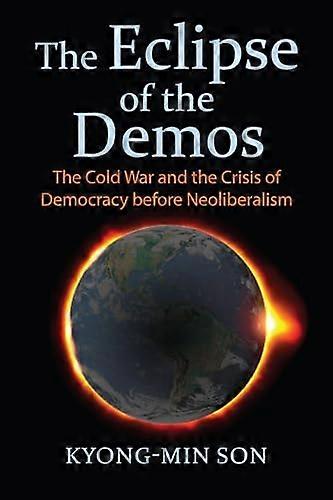 The Eclipse of the Demos: The Cold War and the Crisis of Democracy before Neoliberalism