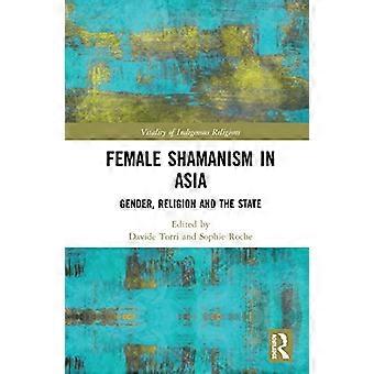 The Shamaness in Asia: Gender, Religions and the State (Vitality of Indigenous Religions)