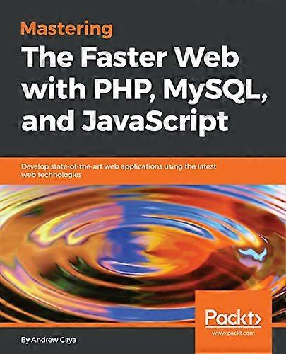 Mastering The Faster Web with PHP, MySQL, and JavaScript: Develop state-of-the-art web applications using the latest web technologies