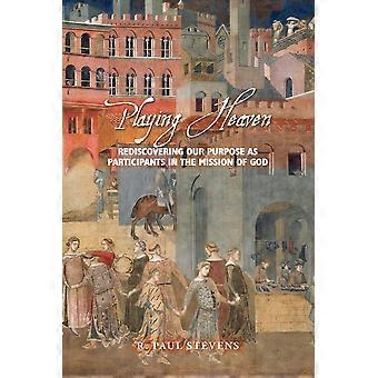 Playing Heaven Rediscovering Our Purpose As Participants In The Mission Of God - R. Paul Stevens - Paperback - en Book
