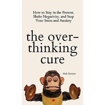 The Overthinking Cure How To Stay In The Present Shake Negativity And Stop - Nick Trenton