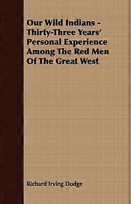 Our Wild Indians - Thirty-Three Years' Personal Experience Among The Red Men Of The Great West