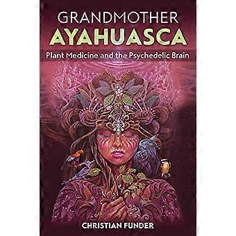 Grandmother Ayahuasca Plant Medicine and the Psychedelic Brain
