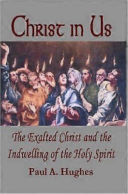 Christ in Us The Exalted Christ and the Indwelling of the Holy Spirit