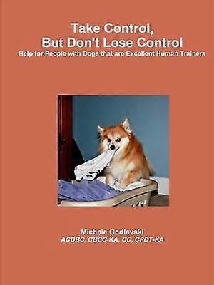 Take Control But Don't Lose Control: Help for People With Dogs That Are Excellent Human Trainers