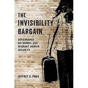 Invisibility Bargain Governance Networks And Migrant Human Security - Jeffrey D. Pugh