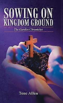 Sowing on Kingdom Ground The Garden Chronicles