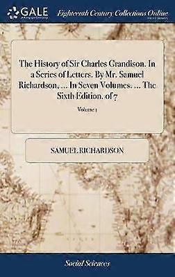 The History of Sir Charles Grandison. In a Series of Letters. By Mr. Samuel Richardson ... In Seven Volumes. ... The Sixth Edition. of 7; Volume 1